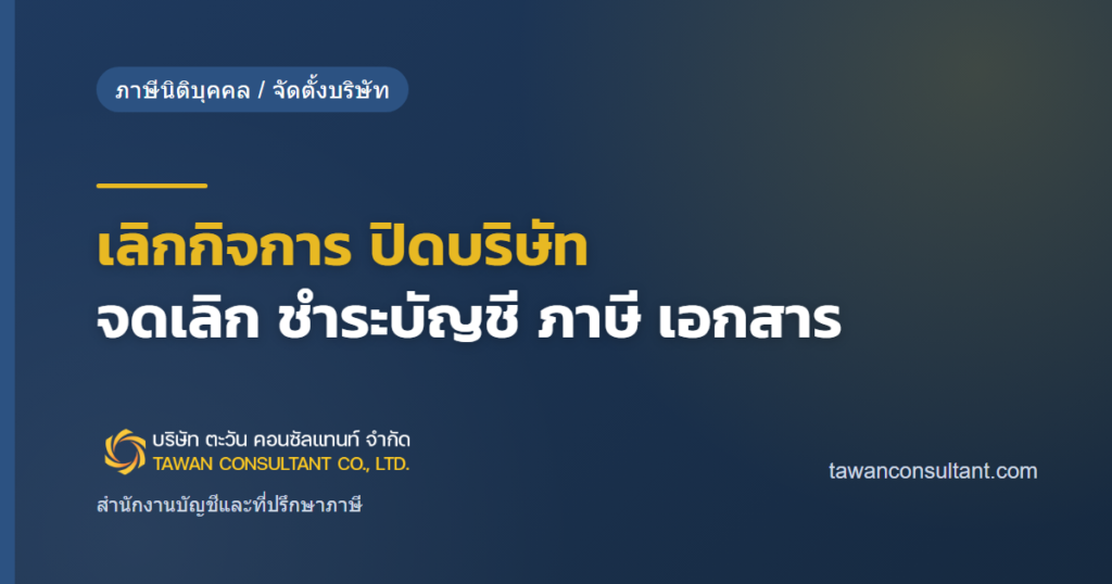 เลิกกิจการ ปิดบริษัท จดเลิก ชำระบัญชี ภาษี เอกสาร — ตะวัน คอนซัลแทนท์