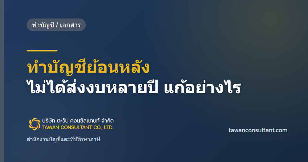 ทำบัญชีย้อนหลัง ไม่ได้ส่งงบหลายปี แก้อย่างไร — ตะวัน คอนซัลแทนท์